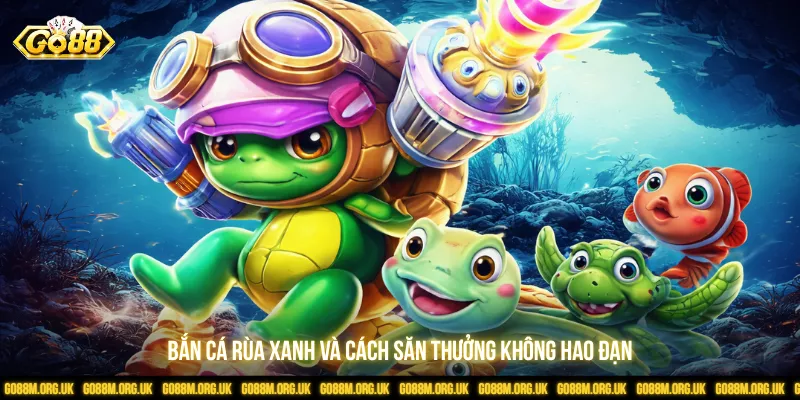 Bắn Cá Rùa Xanh Và Cách Săn Thưởng Không Hao Đạn