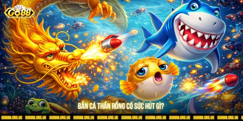 Bắn cá thần rồng có sức hút gì?