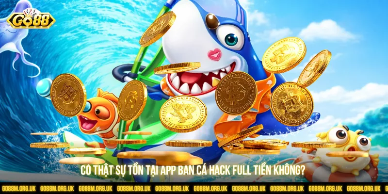Có thật sự tồn tại app bắn cá hack full tiền không?