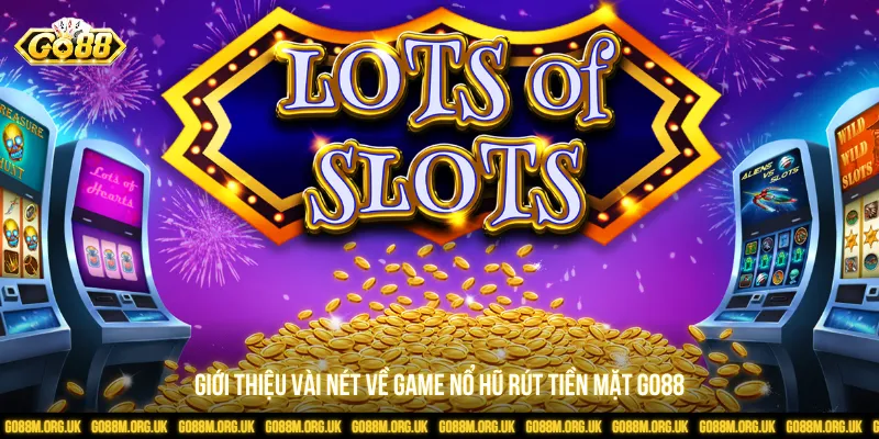 Game nổ hũ rút tiền mặt với cơ chế tích lũy jackpot cao