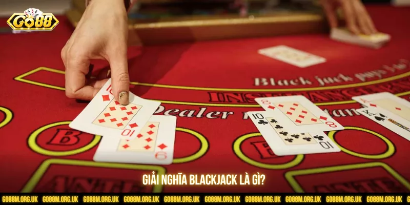 Giải nghĩa Blackjack là gì?