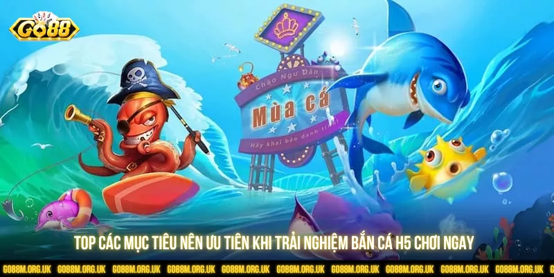 Top các mục tiêu nên ưu tiên khi trải nghiệm bắn cá H5 chơi ngay